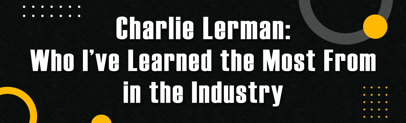 1. Banner - Charlie Lerman - Who Ive Learned the Most From in the Industry