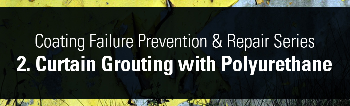 Banner - Coating Failure Prevention & Repair Series - 2. Curtain Grouting with Polyurethane