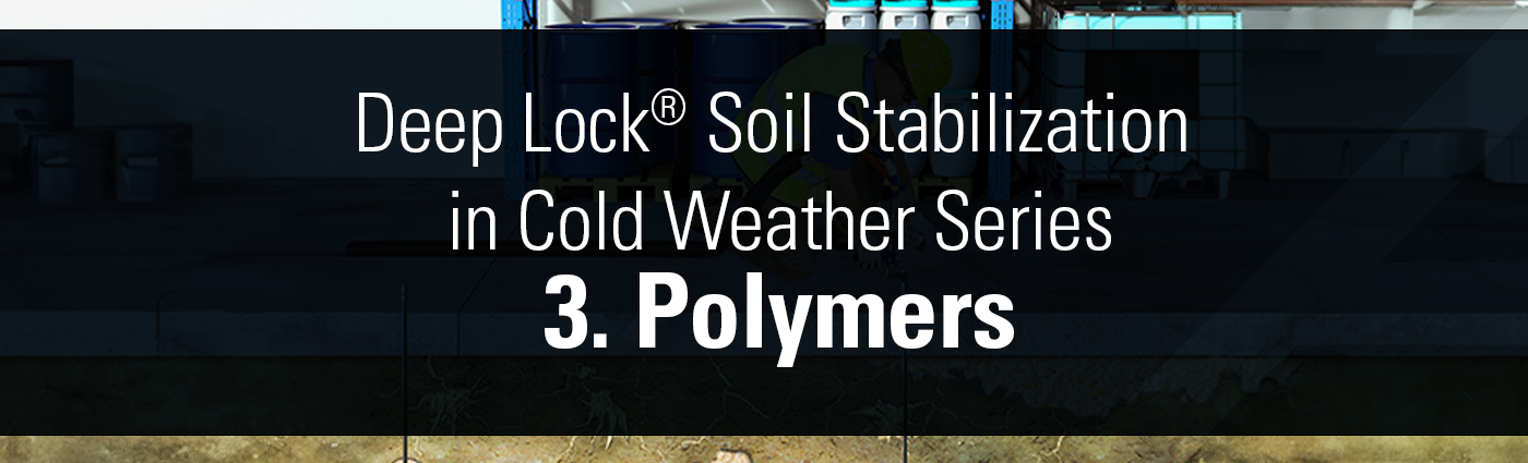Banner - Deep Lock® Soil Stabilization in Cold Weather Series - 3. Polymers