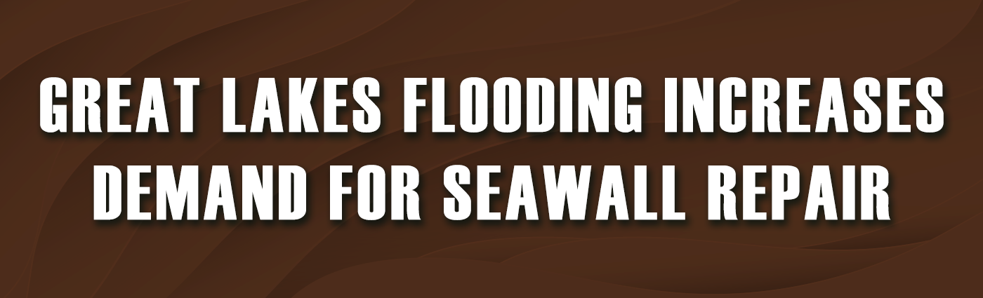Banner - Great Lakes Flooding Increases Demand for Seawall Repair
