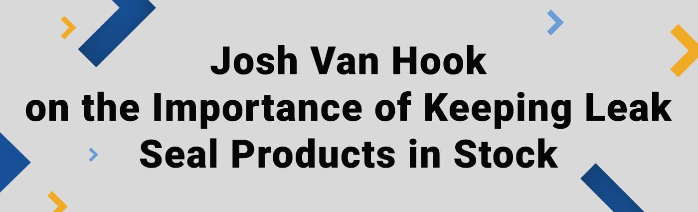 Banner - Josh Van Hook on the Importance of Keeping Leak Seal Products in Stock