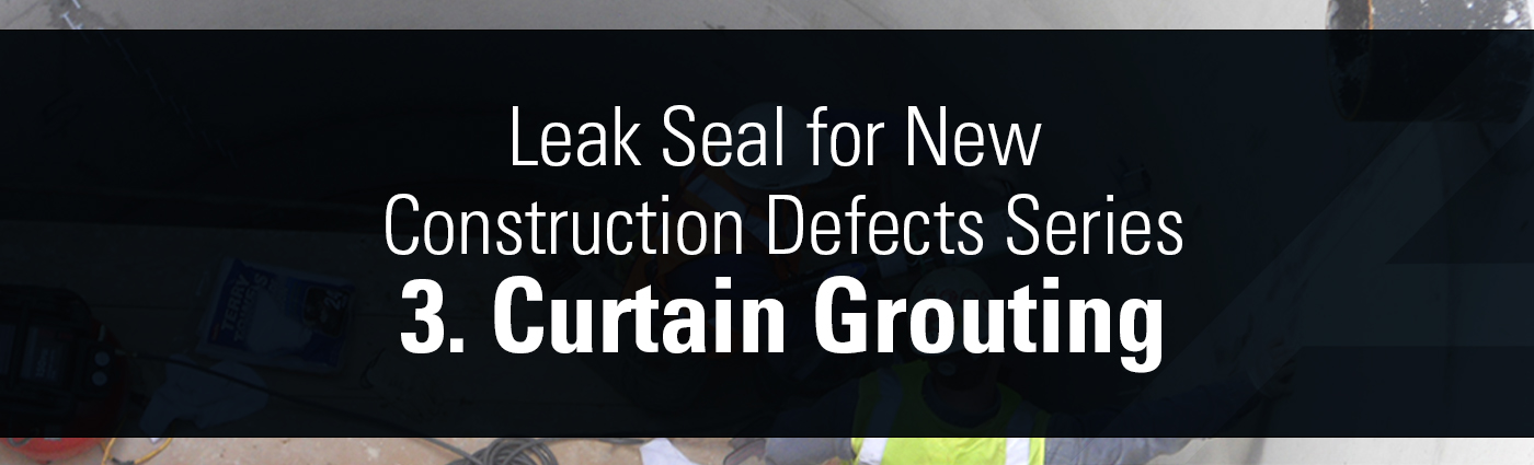 Banner - Leak Seal for New Construction Defects Series - 3. Curtain Grouting