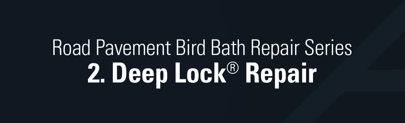Banner - Road Pavement Bird Bath Repair Series - 2. Deep Lock® Repair