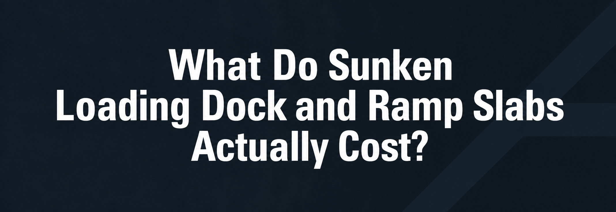 Banner - What Do Sunken Loading Dock and Ramp Slabs Actually Cost