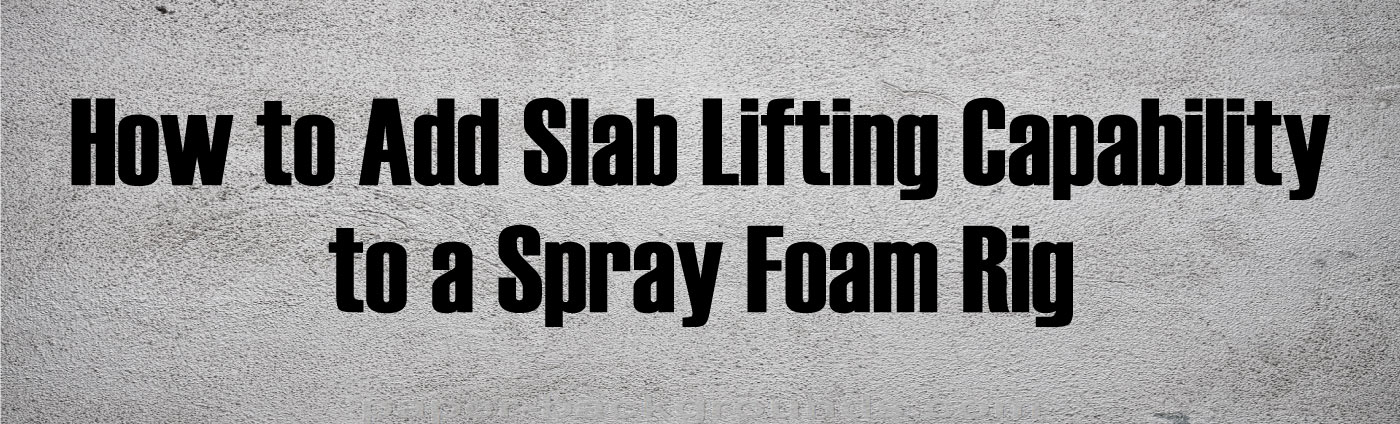 Banner-How to Add Slab Lifting Capability to a Spray Foam Rig