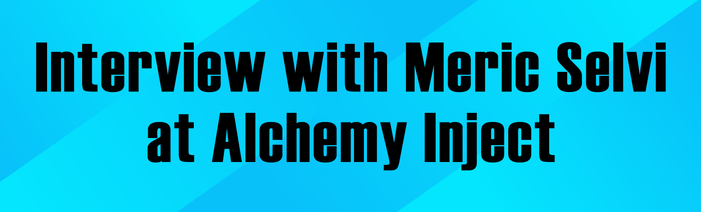 Banner-Interview with Meric Selvi of Alchemy Inject