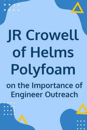 JR Crowell of Helms Polyfoam on the Importance of Engineer Outreach - Body