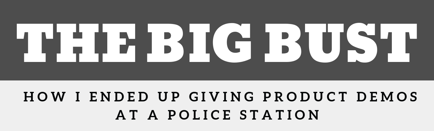 The Big Bust - How I Ended Up Giving Product Demos at a Police Station