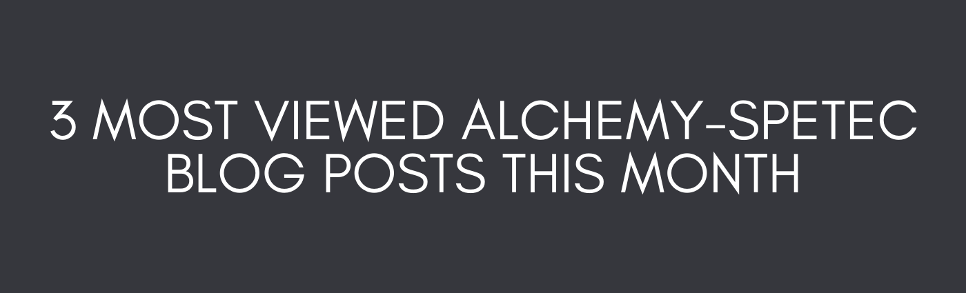 3 Most Viewed Alchemy-Spetec Blog Posts This Month